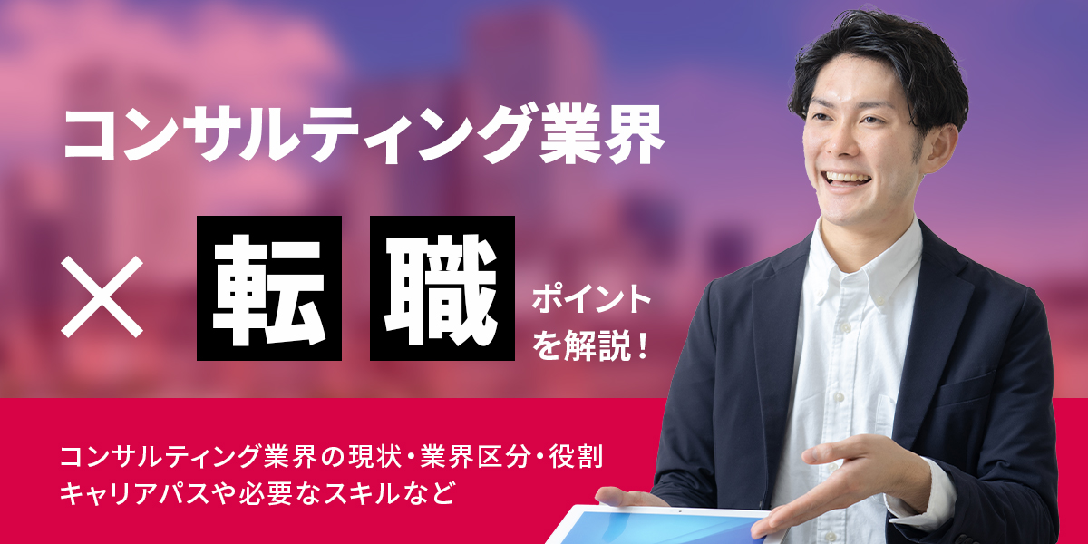 2024年更新】コンサルタント業界への転職対策まとめ（現状・業界区分・役割・キャリアパス・スキルなど）